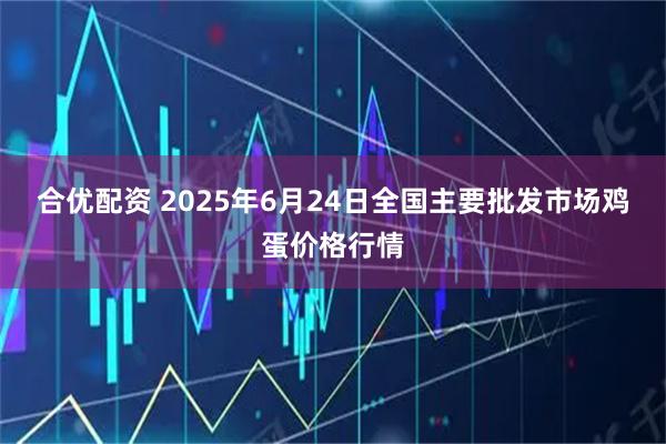 合优配资 2025年6月24日全国主要批发市场鸡蛋价格行情