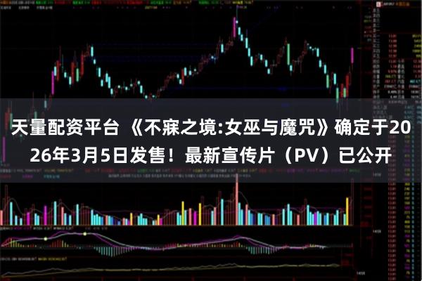 天量配资平台 《不寐之境:女巫与魔咒》确定于2026年3月5日发售！最新宣传片（PV）已公开