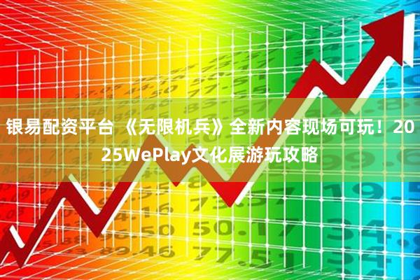 银易配资平台 《无限机兵》全新内容现场可玩！2025WePlay文化展游玩攻略