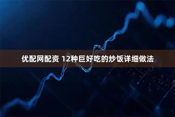 优配网配资 12种巨好吃的炒饭详细做法