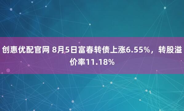 创惠优配官网 8月5日富春转债上涨6.55%，转股溢价率11.18%