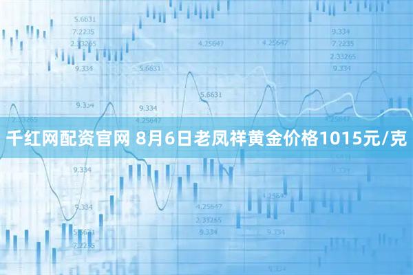 千红网配资官网 8月6日老凤祥黄金价格1015元/克