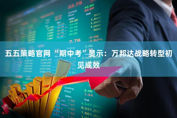 五五策略官网 “期中考”显示：万邦达战略转型初见成效