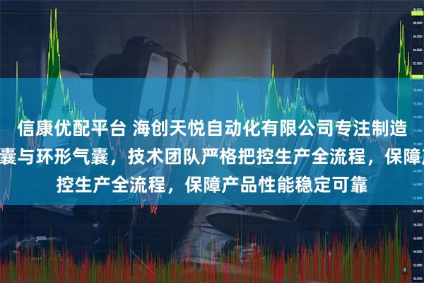 信康优配平台 海创天悦自动化有限公司专注制造过缝气囊、A型气囊与环形气囊，技术团队严格把控生产全流程，保障产品性能稳定可靠