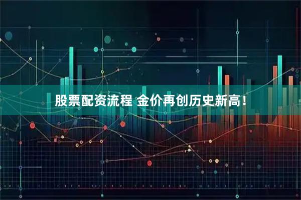 股票配资流程 金价再创历史新高!
