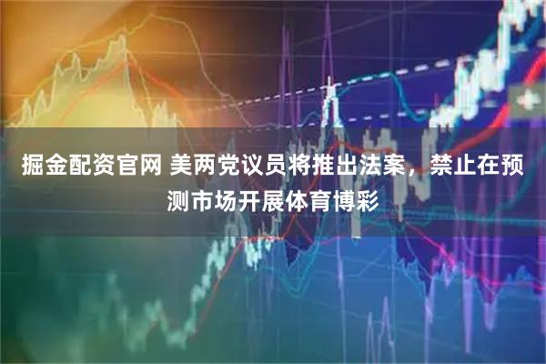 掘金配资官网 美两党议员将推出法案，禁止在预测市场开展体育博彩
